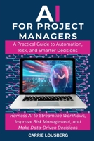 AI for Project Managers: A Practical Guide to Automation, Risk, and Smarter Decisions B0DWX7HZDD Book Cover