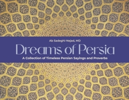 Dreams of Persia: A Collection of Timeless Persian Sayings and Proverbs 1667878034 Book Cover