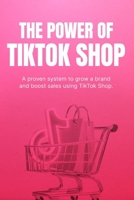 The Power of TikTok Shop: How to Turn Views into Sales, Grow Your Brand, and Build a Profitable E-Commerce Business with Short-Form Content B0GYN7KLKV Book Cover