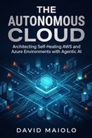 The Autonomous Cloud: Architecting Self-Healing AWS and Azure Environments with Agentic AI B0H9JN1XJT Book Cover
