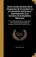 Breve rese�a hist�rica de la emigraci�n de los pueblos en el continente americano y especialmente en el territorio de la Rep�blica Mexicana: Con la descripci�n de los monumentos de la Sierra Gorda del 1361239727 Book Cover