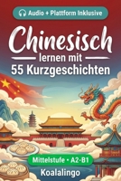 Chinesisch verbessern mit 55 zweisprachigen Kurzgeschichten für Anfänger: Verbessere deinen Wortschatz, dein Leseverständnis und deine ... Erwachsene auf A2-B1 Niveau (German Edition) B0GVDJSRLM Book Cover