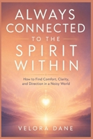 ALWAYS CONNECTED TO THE SPIRIT WITHIN: How to Find Comfort, Clarity, and Direction in a Noisy World B0H1MS7QXN Book Cover