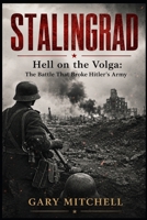 STALINGRAD: Hell on the Volga: The Battle That Broke Hitler’s Army (Eastern Front Inferno 1941–1945) B0GW22GF9R Book Cover
