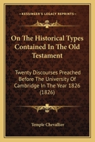 On The Historical Types Contained In The Old Testament: Twenty Discourses Preached Before The University Of Cambridge In The Year 1826 1164943928 Book Cover