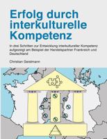 Erfolg durch interkulturelle Kompetenz: In drei Schritten zur Entwicklung interkultureller Kompetenz aufgezeigt am Beispiel der Handelspartner Frankreich und Deutschland 3833005513 Book Cover