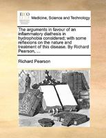 The arguments in favour of an inflammatory diathesis in hydrophobia considered; with some reflexions on the nature and treatment of this disease. By Richard Pearson, ... 1170122825 Book Cover