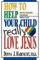 How to Help Your Child to Really Love Jesus: Practical Suggestions for Instilling Spiritual Values 0828007926 Book Cover