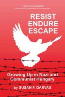 Resist, Endure, Escape: Growing Up in Nazi and Communist Hungary 0999156543 Book Cover