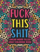 Fuck This Shit - Swear Word Filled Adult Coloring Book: swear word adult coloring boosks - Swear word, Swearing and Sweary Designs: Swear Word Coloring Book B08MSHCL46 Book Cover