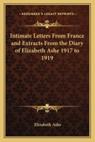 Intimate Letters From France and Extracts From the Diary of Elizabeth Ashe 1917 to 1919 1162771038 Book Cover