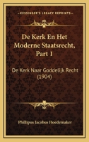 De Kerk En Het Moderne Staatsrecht, Part 1: De Kerk Naar Goddelijk Recht (1904) 1160392609 Book Cover