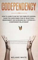 Codependency: How to Learn to Say No! The Complete Survival Guide for Overcoming Fear of Rejection & Abandonment and Increasing Self-Esteem in a Codependent Relationship B086PT8ZWM Book Cover