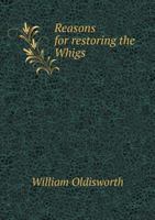 Reasons for restoring the Whigs. 1341949249 Book Cover