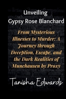 Unveiling Gypsy Rose Blanchard: From Mysterious Illnesses to Murder: A Journey through Deception, Escape, and the Dark Realities of Munchausen by Prox B0CR7XG1QM Book Cover