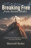 Breaking Free from Social Media: A Digital Detox Blueprint to Reclaim Your Life and Mind B0DS12G4R3 Book Cover