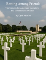 Resting Among Friends: The Cambridge American Cemetery and the Friendly Invasion (Everything World War 2 - WWII) B0FQ5KQVCJ Book Cover