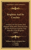 Brighton And Its Coaches: A History Of The London And Brighton Road, With Some Account Of The Provincial Coaches That Have Run From Brighton 1165362899 Book Cover