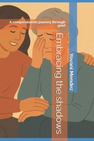 Embracing the shadows: A compassionate journey through grief B0FQQ1YGYZ Book Cover
