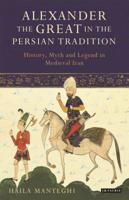 Alexander the Great in the Persian Tradition: History, Myth and Legend in Medieval Iran (Library of Medieval Studies Book 8) 1838602062 Book Cover