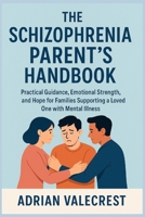 THE SCHIZOPHRENIA PARENT’S HANDBOOK: Practical Guidance, Emotional Strength, and Hope for Families Supporting a Loved One with Mental Health B0FWBWCRH6 Book Cover