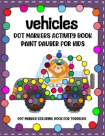 Vehicles Dot Markers Activity Book: Paint Daubers for Kids - Dot marker coloring book for toddlers - Preschool Kindergarten Activities(coloring, dot m B08R84BNQF Book Cover