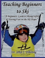 Teaching Beginners to Ski: A Beginners Guide to Skiing Safely & Having Fun on the Ski Slopes 1678044059 Book Cover