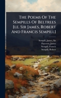The Poems Of The Sempills Of Beltrees [i.e. Sir James, Robert And Francis Sempill] 1024514919 Book Cover