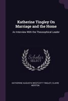 Katherine Tingley on Marriage and the Home: An Interview with the Theosophical Leader 1340731967 Book Cover