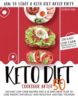 KETO DIET COOKBOOK AFTER 50: HOW TO START A KETO DIET AFTER FIFTY. 250 EASY LOW-CARB RECIPES AND A 30 DAYS MEAL PLAN TO LOSE WEIGHT NATURALLY AND HEALTHILY AND FEEL YOUNGER. B08FP5V2D2 Book Cover