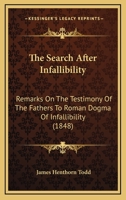 The Search After Infallibility: Remarks On The Testimony Of The Fathers To Roman Dogma Of Infallibility 1437288626 Book Cover