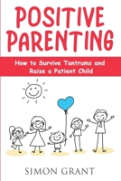 Positive Parenting: How to Survive Tantrums and Raise a Patient Child 1913842088 Book Cover