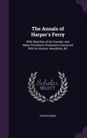 The Annals of Harper's Ferry: With Sketches of Its Founder, and Many Prominent Characters Connected With Its History, Anecdotes, &C 127568307X Book Cover