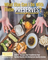 What Else Can I Do With These PRESERVES?: Chef’s Secret Recipes that Transforms Your Garden Bounty into Restaurant Quality Cuisine B08VYR244B Book Cover