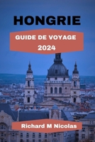 HONGRIE GUIDE DE VOYAGE 2024: Explorez comme les locaux, examinez Budapest, ses trésors cachés, ses principales attractions, avec des activités pour solo, en groupe et en famille. (French Edition) B0CNXBMF96 Book Cover