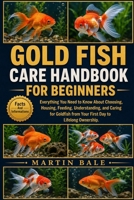 GOLD FISH CARE HANDBOOK FOR BEGINNERS: Everything You Need to Know About Choosing, Housing, Feeding, Understanding, and Caring for Goldfish from Your First Day to Lifelong Ownership. B0HDBZ472F Book Cover