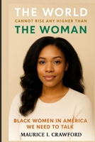 THE WORLD CANNOT RISE ANY HIGHER THAN THE WOMAN: BLACK WOMEN IN AMERICA WE NEED TO TALK B0CH2P65DM Book Cover