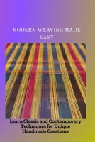 MODERN WEAVING MADE EASY: Learn Classic and Contemporary Techniques for Unique Handmade Creations B0FMJSVFZB Book Cover