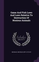 Game and Fish Laws and Laws Relative to Destruction of Noxious Animals 1358127425 Book Cover