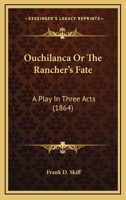 Ouchilanca Or The Rancher's Fate: A Play In Three Acts 1120666341 Book Cover