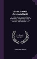 Life of the Hon. Jeremiah Smith, LL. D., Member of Congress During Washington's Administration, Judge of the United States Circuit Court, Chief Justice of New Hampshire, Etc 124004108X Book Cover