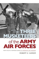 The Three Musketeers of the Army Air Forces: From Hitler's Fortress Europa to Hiroshima and Nagasaki 1612519024 Book Cover