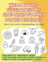 WIE MAN 200 + SÜSSE DINGE MIT EINFACHEN FORMEN & LINIEN ZEICHNET: Schritt-für-Schritt-Zeichenanleitung für Kinder (German Edition) B0G531CDSH Book Cover