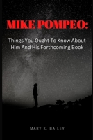 MIKE POMPEO:: Things You Ought To Know About Him And His Forthcoming Book B0BJYM9VV4 Book Cover