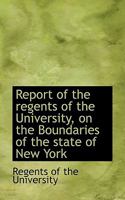 Report of the regents of the University, on the boundaries of the state of New York 1115993623 Book Cover