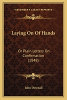 Laying On Of Hands: Or Plain Letters On Confirmation 1120311829 Book Cover