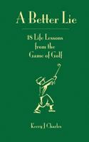 A Better Lie: 18 Life Lessons from the Game of Golf 0996339345 Book Cover