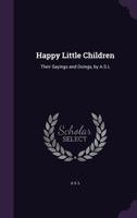 Happy Little Children: Their Sayings and Doings, by A.S.L 1358220166 Book Cover