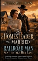 The Homesteader Who Married the Railroad Man Sent to Take Her Land: A Christian Historical Western Enemies-to-Lovers Romance About Justice, Faith, and Second Chances B0HD7R7XGY Book Cover