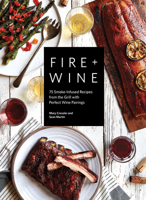 Fire + Wine: 75 Smoke-Infused Recipes from the Grill with Perfect Wine Pairings 1632172771 Book Cover